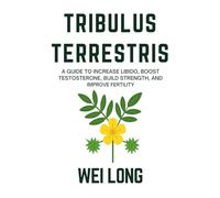 Tribulus Terrestris: A Guide to Increase Libido, Boost Testosterone, Build Strength, and Improve Fertility