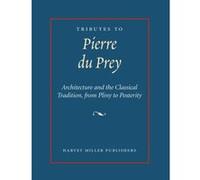 Tributes To Pierre Du Prey: Architecture And The Classical Tradition, From Pliny To Posterity