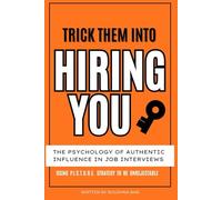 Trick Them Into Hiring You: The Psychology of Authentic Influence in Job Interviews Using P.I.C.T.U.R.E. Method