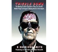 Trickle Down - The Making Of John Carpenter's They Live And His Middle Finger To Reagan's Making America Great Again Paperback Book By B. Harrison Smith