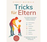 Tricks für Eltern: Alle wichtigen psychologisch fundierten Techniken der modernen Erziehung. So kooperiert Ihr Kind sogar bei Wutanfällen, Trotz & Verweigerung - ohne Schimpfen, Schreien oder Strafen