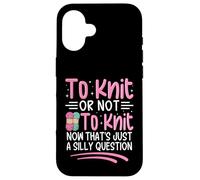 Tricoter ou ne Pas Tricoter Maintenant C'est Juste Une Question Idiote Coque pour iPhone 16