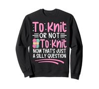 Tricoter ou ne Pas Tricoter Maintenant C'est Juste Une Question Idiote Sweatshirt
