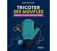 Tricoter ses moufles: Apprenez à concevoir vos propres modèles