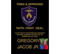 TRIED & APPROVED: FAITH. FIGHT. HEAL.: A Faith- Fueled Transformation Work-book for Sons, Husbands, Fathers and the Women who love them.