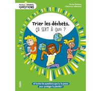 Trier les déchets, ça sert à quoi ?: Et toutes les questions que tu te poses pour protéger la planète.