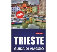 TRIESTE GUIDA DI VIAGGIO 2025: Scopri la cultura locale, la storia e le principali attrazioni con itinerari e consigli pratici di viaggio per il nord-est dell'Italia