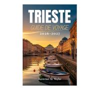 TRIESTE GUIDE DE VOYAGE 2026-2027: Votre guide indispensable pour découvrir la capitale italienne de l'Adriatique : conseils locaux, itinéraires ... trésors cachés et organisation pratique.