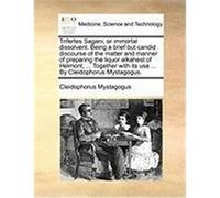 Trifertes Sagani, or Immortal Dissolvent. Being a Brief But Candid Discourse of the Matter and Manner of Preparing the Liquor Alkahest of Helmont, ... Cleidophorus Mystagogus, Mystagogus (Auteur)