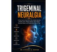 TRIGEMINAL NEURALGIA: A Clear Look at Facial Nerve Pain, Sudden Episodes, Possible Causes, Medical Options, Daily Triggers, Emotional Impact, and Finding Better Ways to Cope
