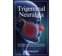 Trigeminal Neuralgia: The Causes, Symptoms, and Treatments of the Most Misunderstood Facial Pain