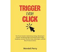 Trigger Every Click: The Proven Guide to Optimizing Listings, Mastering A+ Content, and Writing High-Converting Product Pages, Headlines, and Ads That ... Rank Higher, and Sell More Products Online