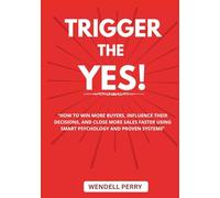 Trigger The Yes: “How to Win More Buyers, Influence Their Decisions, and Close More Sales Faster Using Smart Psychology and Proven Systems”