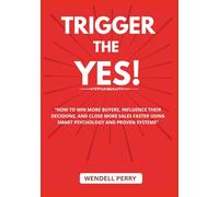 Trigger The Yes: “How to Win More Buyers, Influence Their Decisions, and Close More Sales Faster Using Smart Psychology and Proven Systems”