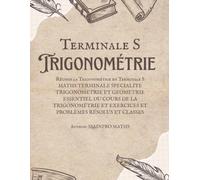 Trigonométrie Terminale S - Cours complet, Méthodes et Exercices Corrigés: MATHS TERMINALE SPECIALITE TRIGONOMETRIE ET GEOMETRIE, ESSENTIEL DU COURS ... ET EXERCICES ET PROBLÈMES RÉSOLUS ET CLASSES