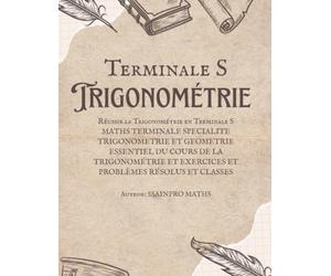 Trigonométrie Terminale S - Cours complet, Méthodes et Exercices Corrigés: MATHS TERMINALE SPECIALITE TRIGONOMETRIE ET GEOMETRIE, ESSENTIEL DU COURS ... ET EXERCICES ET PROBLÈMES RÉSOLUS ET CLASSES