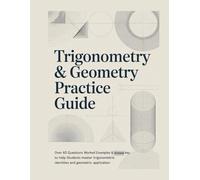 TRIGONOMETRY & GEOMETRY PRACTICE GUIDE: Over 60 Questions Worked Examples & Answer Key to Help Students Master Trigonometric Identities and Geometric Application