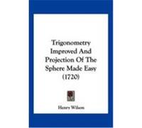 Trigonometry Improved and Projection of the Sphere Made Easy (1720) Wilson, Henry (Auteur)
