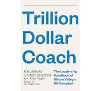 Trillion Dollar Coach: The Leadership Handbook of Silicon Valley’s Bill Campbell
