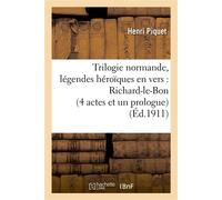 Trilogie normande, légendes héroïques en vers : Richard-le-Bon (4 actes et un prologue) , Robert-le-Diable (5 actes et 6 tableaux), Guillaume-le-Bâtard (7 actes et 8 tableaux) - Henri Piquet - Hachett