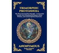 Trimorphic Protennoia: The Three-Formed First Thought - An Essential Gnostic Text of Mystical Revelation, Divine Wisdom, and Ancient Spiritual Mysteries