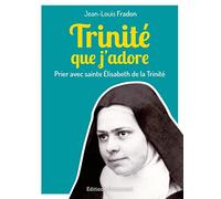 Trinité que j'adore : Prier avec sainte Elisabeth de la Trinité