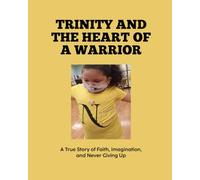 TRINITY AND THE HEART OF A WARRIOR: A True Story of Faith, Imagination, and Never Giving Up