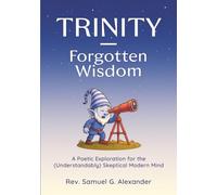 Trinity - Wisdom Forgotten: A Poetic Exploration for the (Understandably) Skeptical Modern Mind