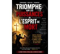 TRIOMPHE SUR LES PUISSANCES DE L'ESPRIT DE MORT: COMMENT BRISER ET TRIOMPHER DES ATTAQUES DE L’ESPRIT DE MORT PAR LES REVELATIONS ET STRATEGIES PROPHETIQUES ?