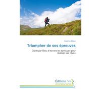 Triompher de ses épreuves: Guidé par Dieu à travers les épreuves pour réaliser ses rêves