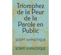 Triomphez de la Peur de la Parole en Public: SCRIPT HYPNOTIQUE