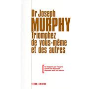 Triomphez de vous-même et des autres - Se soigner par l'esprit - Savoir se dépasser - Réaliser tous