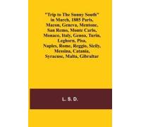 Trip To The Sunny South In March, 1885 Paris, Macon, Geneva, Mentone, San Remo, Monte Carlo, Monaco, Italy, Genoa, Turin, Leghorn, Pisa, Naples, Rome, Reggio, Sicily, Messina, Catania, Syracuse, Malta