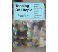 Tripping on Utopia: Margaret Mead, the Cold War, and the Troubled Birth of Psychedelic Science