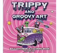 Trippy And Groovy Art: Bold Psychedelic Coloring Book, Featuring Animals, Flowers, Mushrooms, Aliens, Illusions And Relaxing Designs
