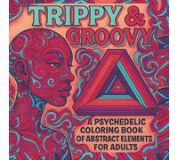 TRIPPY & GROOVY: A Psychedelic Coloring Book of Abstract Elements for Adults