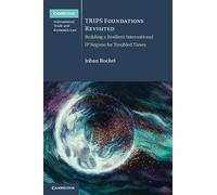 TRIPS Foundations Revisited: Building a Resilient International IP Regime for Troubled Times