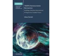 TRIPS Foundations Revisited: Building a Resilient International IP Regime for Troubled Times