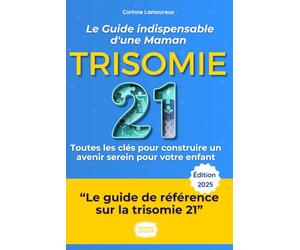 Trisomie 21 : Le Guide Indispensable d'une Maman: L'expérience sincère, les conseils et toutes les clés pour naviguer le Syndrome de Down au quotidien et construire un avenir serein pour votre enfant.