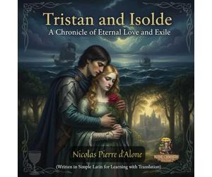 Tristan and Isolde: A Chronicle of Eternal Love and Exile: (Written in Simple Latin for Learning with Translation)