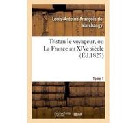 Tristan le voyageur, ou La France au XIVe siècle. Tome 1 Louis-Antoine François Marchangy (Auteur)