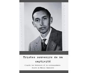 Tristes souvenirs de ma captivité: D’après les souvenirs écrits et la correspondance de déportation de Marcel Chauvière