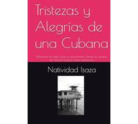 Tristezas y Alegrías de una Cubana: Memorias de exilio, lucha y renacimiento: Desde los campos de Oriente hasta el sueño americano.