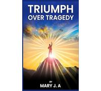 Triumph Over Tragedy: A Journey of Healing, Faith and Forgiveness