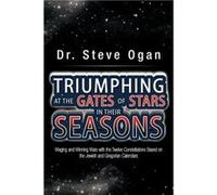 Triumphing at the Gates of Stars in Their Seasons Waging and Winning Wars with the Twelve Constellations Based on the Jewish and Gregorian Calendars - Ste Steve OganSteve Ogan (Auteur)