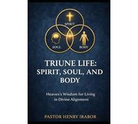 TRIUNE LIFE: SPIRIT, SOUL, AND BODY: Heaven's Wisdom for Living in Divine Alignment