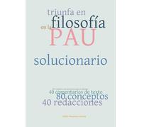 Triunfa en Filosofía en la PAU Comunidad Valenciana: SOLUCIONARIO del Cuaderno de Ejercicios con 40 comentarios de texto, 80 conceptos y 40 redacciones.