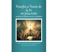 TRIUNFOS A TRAVÉS DE LA FE EN JESUCRISTO: HISTORIAS DE SUPERACIÓN ANTE LA ADVERSIDAD