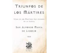 Triunfos de los Mártires: Vidas de los Mártires más célebres de la Iglesia (Facsímil de 1855) (Clásicos Católicos de El Templario Editorial)