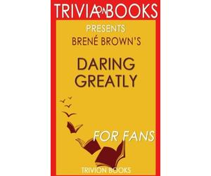 Trivia: Daring Greatly by Brene Brown (Trivia-On-Books): How the Courage to Be Vulnerable Transforms the Way We Live, Love, Parent, and Lead